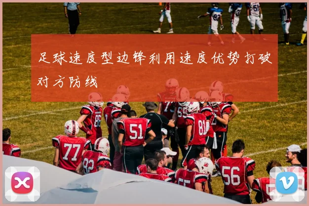 足球速度型边锋利用速度优势打破对方防线