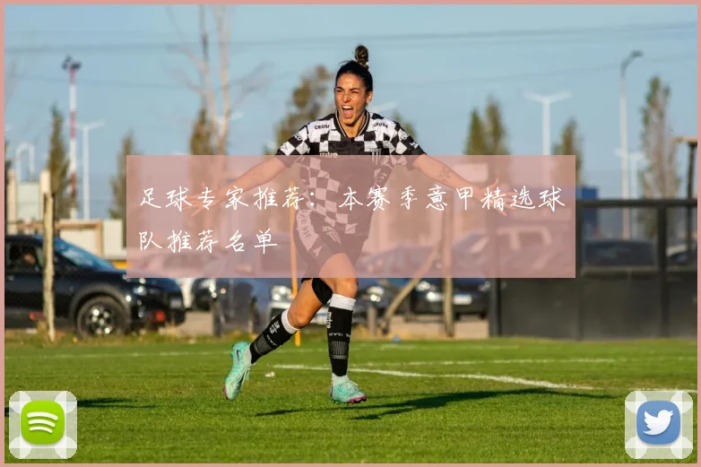足球专家推荐：本赛季意甲精选球队推荐名单