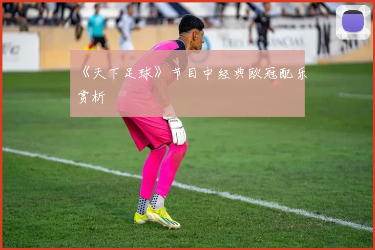 《天下足球》节目中经典欧冠配乐赏析